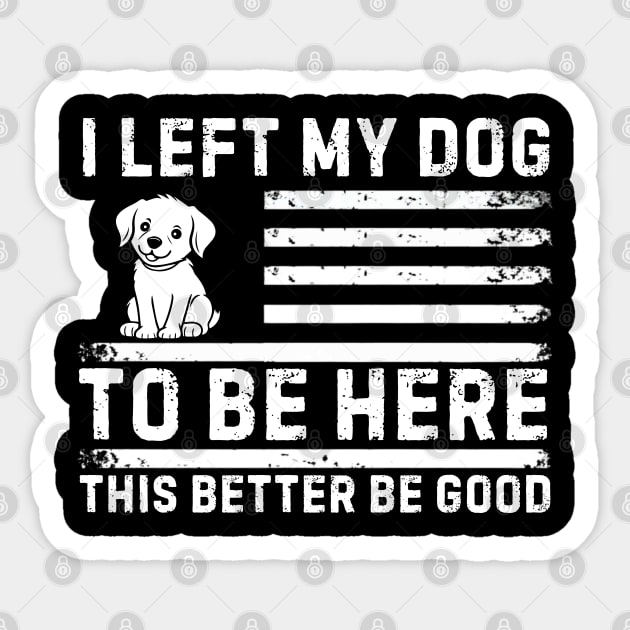 I Left My Dog To Be Here This Better Be Good Sticker by Creatifly Graphic Tees